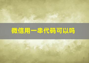 微信用一串代码可以吗