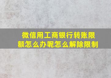 微信用工商银行转账限额怎么办呢怎么解除限制