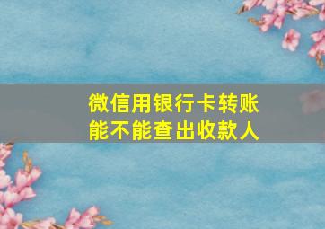 微信用银行卡转账能不能查出收款人