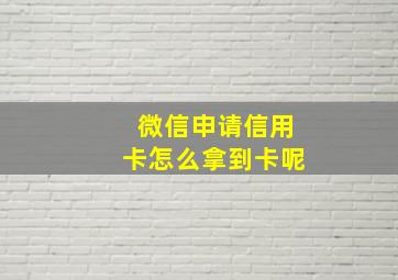 微信申请信用卡怎么拿到卡呢