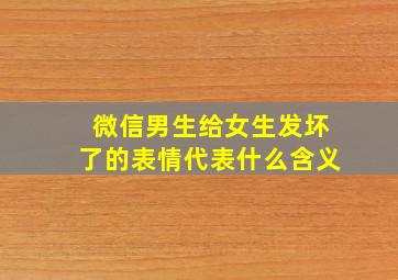 微信男生给女生发坏了的表情代表什么含义