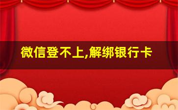 微信登不上,解绑银行卡