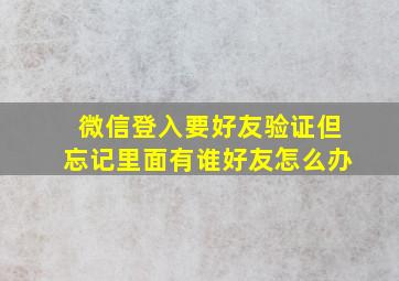 微信登入要好友验证但忘记里面有谁好友怎么办