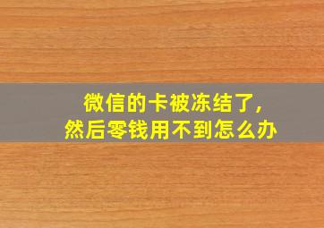 微信的卡被冻结了,然后零钱用不到怎么办