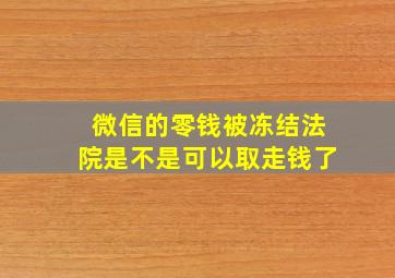 微信的零钱被冻结法院是不是可以取走钱了