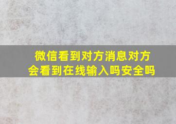 微信看到对方消息对方会看到在线输入吗安全吗