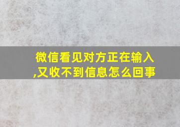 微信看见对方正在输入,又收不到信息怎么回事