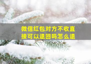 微信红包对方不收直接可以退回吗怎么退