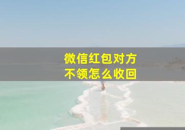 微信红包对方不领怎么收回