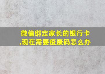 微信绑定家长的银行卡,现在需要疫康码怎么办