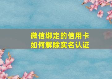 微信绑定的信用卡如何解除实名认证