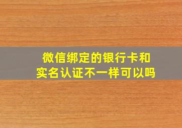 微信绑定的银行卡和实名认证不一样可以吗