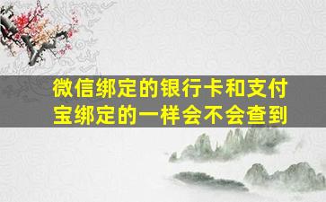 微信绑定的银行卡和支付宝绑定的一样会不会查到