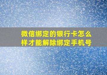 微信绑定的银行卡怎么样才能解除绑定手机号