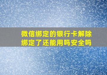 微信绑定的银行卡解除绑定了还能用吗安全吗