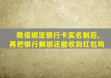 微信绑定银行卡实名制后,再把银行解绑还能收到红包吗