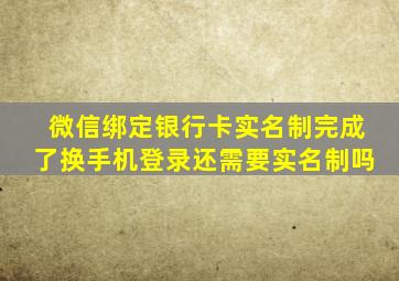 微信绑定银行卡实名制完成了换手机登录还需要实名制吗