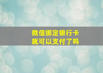 微信绑定银行卡就可以支付了吗