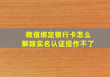 微信绑定银行卡怎么解除实名认证操作不了