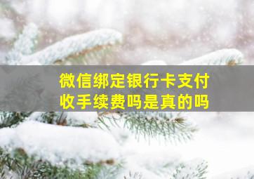 微信绑定银行卡支付收手续费吗是真的吗