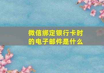 微信绑定银行卡时的电子邮件是什么