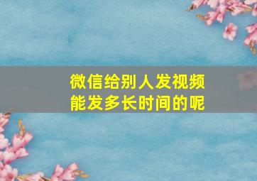 微信给别人发视频能发多长时间的呢