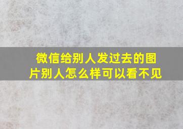 微信给别人发过去的图片别人怎么样可以看不见