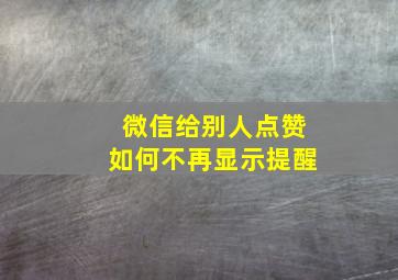 微信给别人点赞如何不再显示提醒