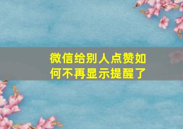 微信给别人点赞如何不再显示提醒了