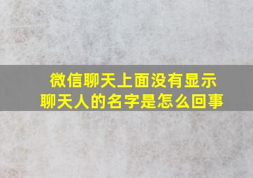 微信聊天上面没有显示聊天人的名字是怎么回事