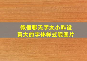 微信聊天字太小咋设置大的字体样式呢图片