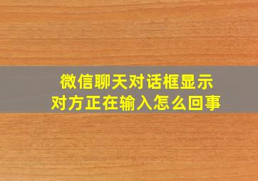 微信聊天对话框显示对方正在输入怎么回事