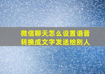 微信聊天怎么设置语音转换成文字发送给别人