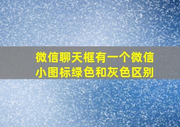 微信聊天框有一个微信小图标绿色和灰色区别