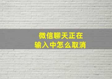 微信聊天正在输入中怎么取消