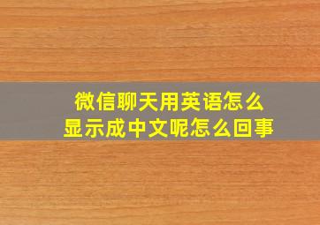 微信聊天用英语怎么显示成中文呢怎么回事