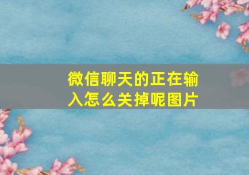 微信聊天的正在输入怎么关掉呢图片