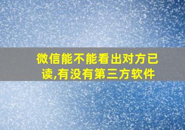 微信能不能看出对方已读,有没有第三方软件