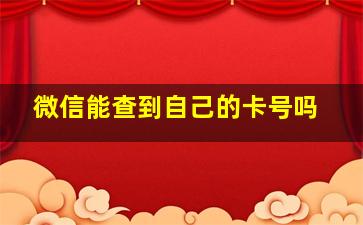 微信能查到自己的卡号吗