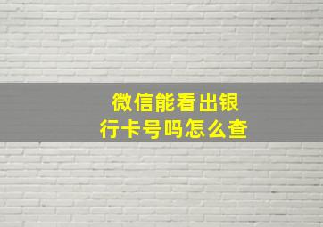 微信能看出银行卡号吗怎么查