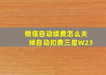 微信自动续费怎么关掉自动扣费三星W23