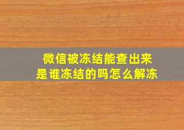 微信被冻结能查出来是谁冻结的吗怎么解冻