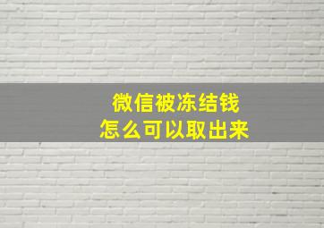 微信被冻结钱怎么可以取出来