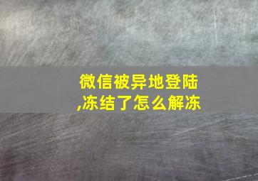 微信被异地登陆,冻结了怎么解冻