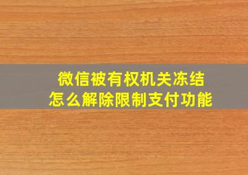 微信被有权机关冻结怎么解除限制支付功能