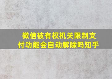 微信被有权机关限制支付功能会自动解除吗知乎