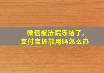 微信被法院冻结了,支付宝还能用吗怎么办