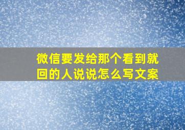 微信要发给那个看到就回的人说说怎么写文案