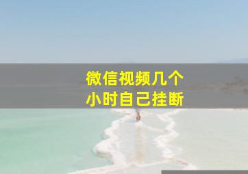 微信视频几个小时自己挂断