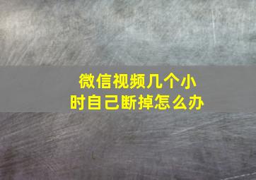 微信视频几个小时自己断掉怎么办